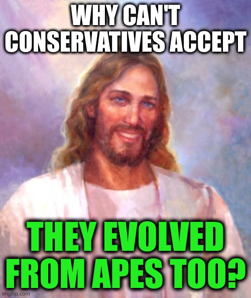 creationism heresy | WHY CAN'T CONSERVATIVES ACCEPT; THEY EVOLVED FROM APES TOO? | image tagged in memes,smiling jesus,evolution,creationism,apes,science | made w/ Imgflip meme maker