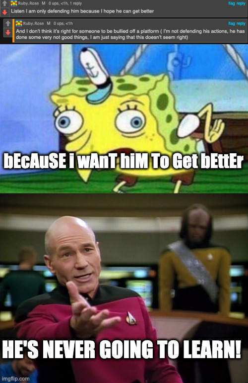 Have a downvote for anyone who disagrees. | bEcAuSE i wAnT hiM To Get bEttEr; HE'S NEVER GOING TO LEARN! | image tagged in spongebob stupid,captain picard wtf | made w/ Imgflip meme maker
