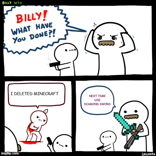 Billy, What Have You Done | I DELETED MINECRAFT; NEXT TIME USE DIAMOND SWORD | image tagged in billy what have you done | made w/ Imgflip meme maker