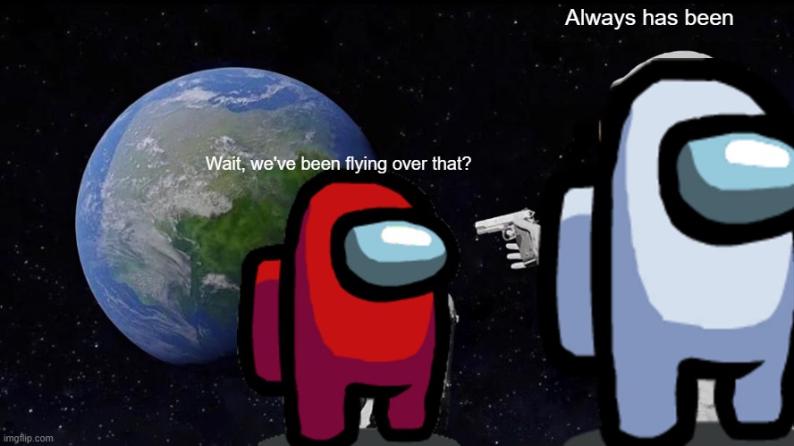 Always Has Been | Always has been; Wait, we've been flying over that? | image tagged in memes,always has been | made w/ Imgflip meme maker