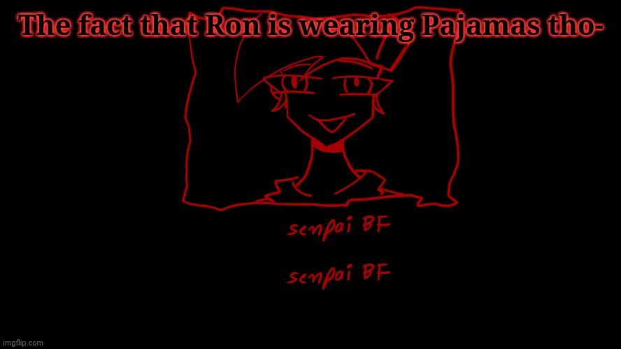Senpai Bf :0 | The fact that Ron is wearing Pajamas tho- | image tagged in senpai bf 0 | made w/ Imgflip meme maker