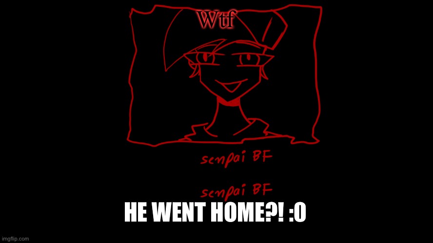 FNF vs Home leaked?!?!?  :O | Wtf; HE WENT HOME?! :0 | image tagged in senpai bf 0 | made w/ Imgflip meme maker