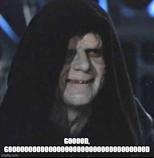 Sidious Error Meme | GOOOOD, GOOOOOOOOOOOOOOOOOOOOOOOOOOOOOOOOOOD | image tagged in memes,sidious error | made w/ Imgflip meme maker