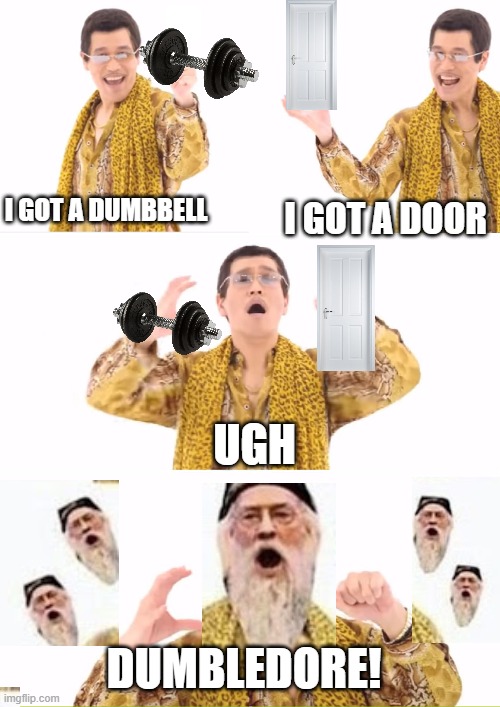 PPAP |  I GOT A DUMBBELL; I GOT A DOOR; UGH; DUMBLEDORE! | image tagged in memes,ppap | made w/ Imgflip meme maker