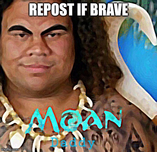 MOAN | REPOST IF BRAVE; Daddy | image tagged in moan | made w/ Imgflip meme maker