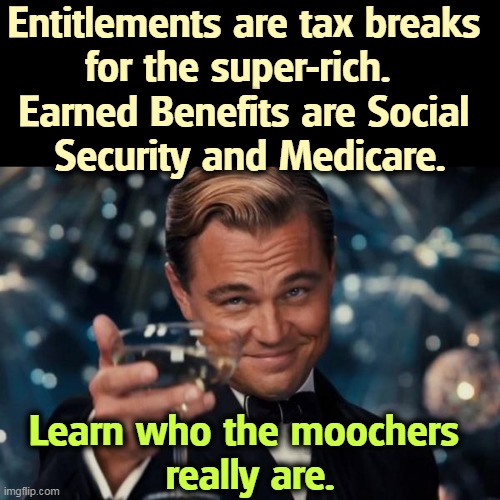 It's not what you think. | Entitlements are tax breaks 
for the super-rich.  
Earned Benefits are Social 
Security and Medicare. Learn who the moochers 
really are. | image tagged in memes,leonardo dicaprio cheers,entitlement,tax cuts for the rich,right,social security | made w/ Imgflip meme maker