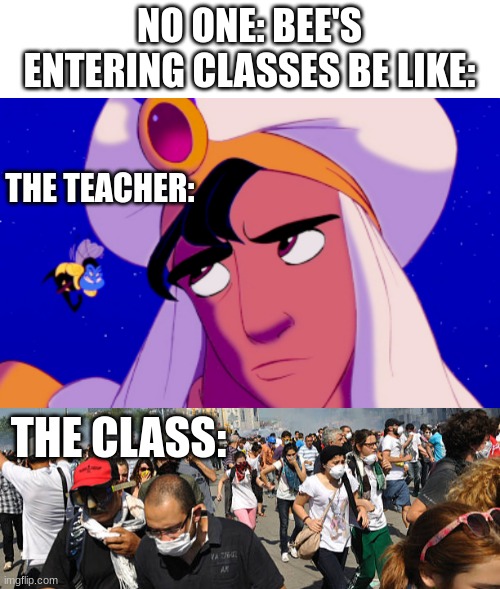 "Just leave it alone" -that one kid | NO ONE: BEE'S ENTERING CLASSES BE LIKE:; THE TEACHER:; THE CLASS: | image tagged in aladdin,disney,school,class,run,bees | made w/ Imgflip meme maker