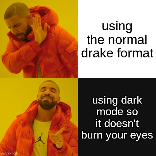 i know these kinds of memes are getting old but... | using the normal drake format; using dark mode so it doesn't burn your eyes | image tagged in memes,drake hotline bling | made w/ Imgflip meme maker