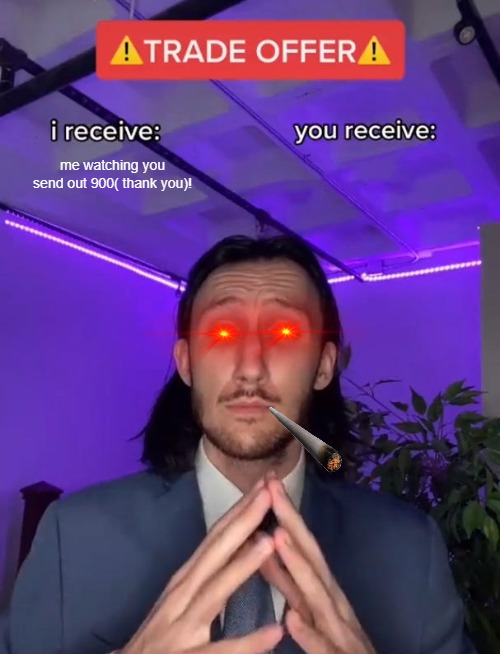 you made it | me watching you send out 900( thank you)! | image tagged in trade offer,free money | made w/ Imgflip meme maker