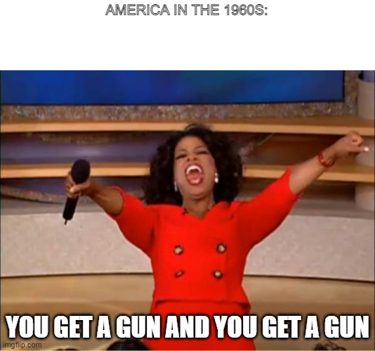 Oprah You Get A | AMERICA IN THE 1960S:; YOU GET A GUN AND YOU GET A GUN | image tagged in memes,oprah you get a | made w/ Imgflip meme maker