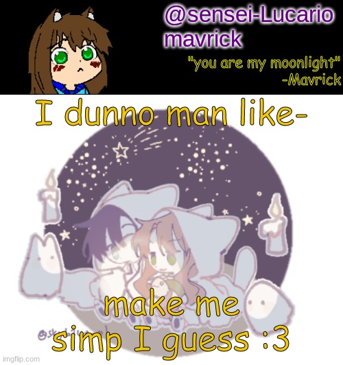 Mavricks Moonlight Temp | I dunno man like-; make me simp I guess :3 | image tagged in mavricks moonlight temp | made w/ Imgflip meme maker