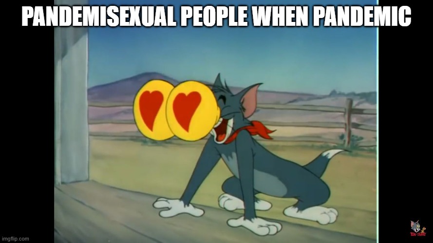(this is a joke) | PANDEMISEXUAL PEOPLE WHEN PANDEMIC | image tagged in tom heart eyes | made w/ Imgflip meme maker
