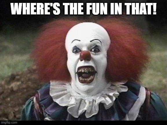 Scary Clown | WHERE'S THE FUN IN THAT! | image tagged in scary clown | made w/ Imgflip meme maker