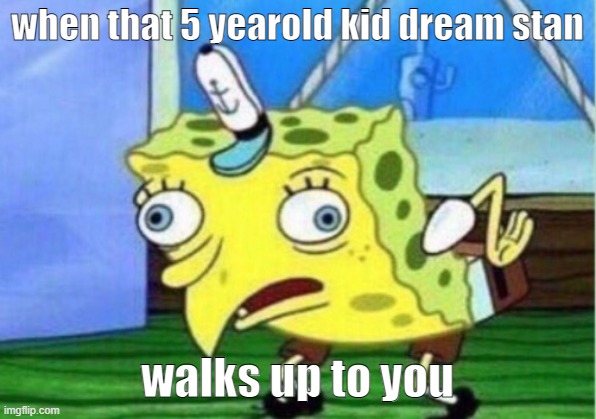 aaaa spongebob dream yes meme | when that 5 yearold kid dream stan; walks up to you | image tagged in memes,mocking spongebob | made w/ Imgflip meme maker