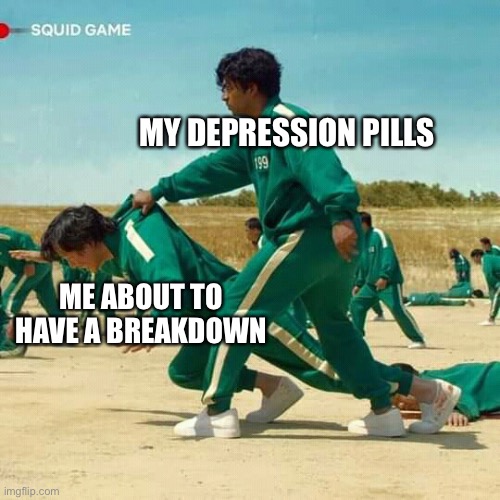 Squid Game | MY DEPRESSION PILLS; ME ABOUT TO HAVE A BREAKDOWN | image tagged in squid game | made w/ Imgflip meme maker