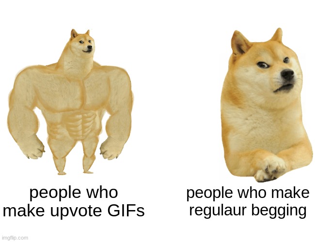 Buff Doge vs. Cheems | people who make upvote GIFs; people who make regulaur begging | image tagged in memes,buff doge vs cheems | made w/ Imgflip meme maker