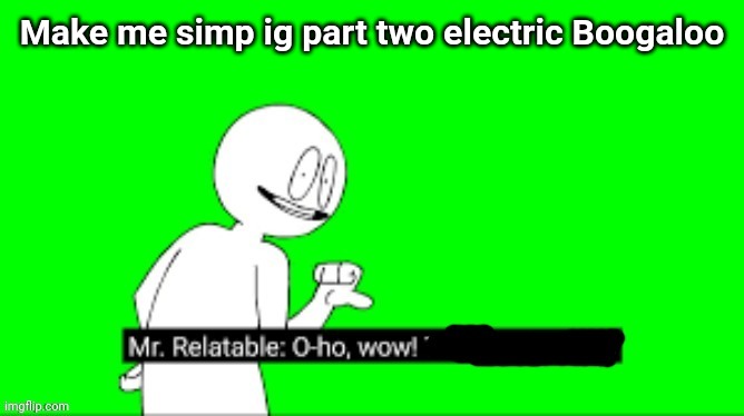 O-ho, wow! | Make me simp ig part two electric Boogaloo | image tagged in o-ho wow | made w/ Imgflip meme maker