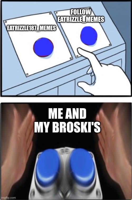 Two buttons press both | FOLLOW EATRIZZLE_MEMES; EATRIZZLE187_MEMES; ME AND MY BROSKI'S | image tagged in two buttons press both | made w/ Imgflip meme maker