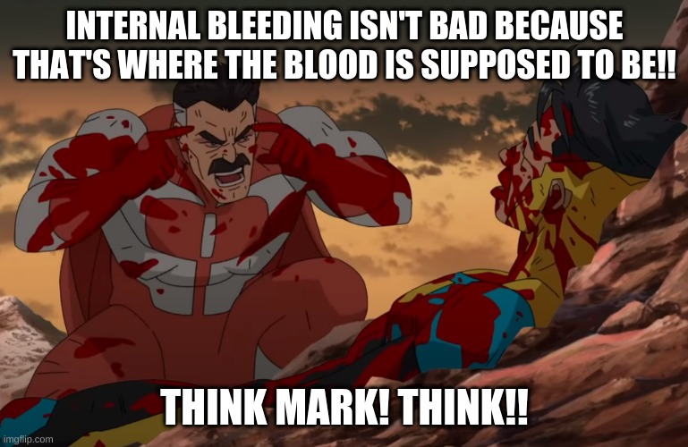 THINK MARK | INTERNAL BLEEDING ISN'T BAD BECAUSE THAT'S WHERE THE BLOOD IS SUPPOSED TO BE!! THINK MARK! THINK!! | image tagged in think mark think | made w/ Imgflip meme maker