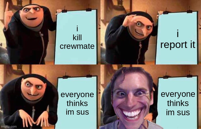 WHEN THE IMPOSTER IS SUS | i kill crewmate; i report it; everyone thinks im sus; everyone thinks im sus | image tagged in memes,gru's plan | made w/ Imgflip meme maker