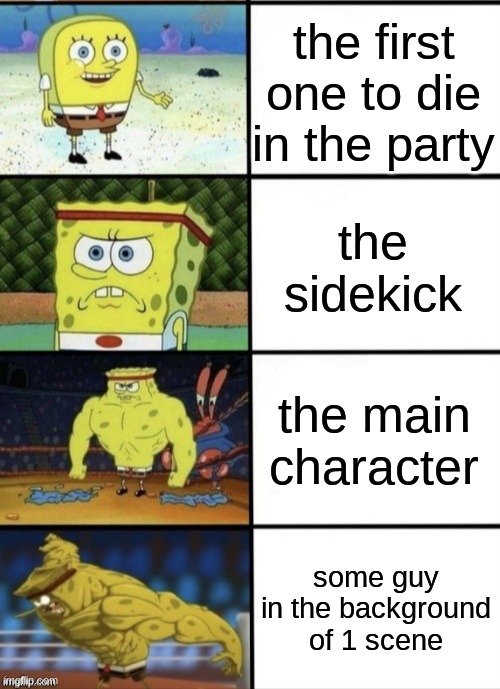 who lives the longest | the first one to die in the party; the sidekick; the main character; some guy in the background of 1 scene | image tagged in spongebob strength,memes,funni | made w/ Imgflip meme maker