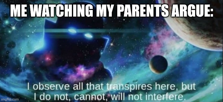 The Watcher |  ME WATCHING MY PARENTS ARGUE: | image tagged in the watcher | made w/ Imgflip meme maker