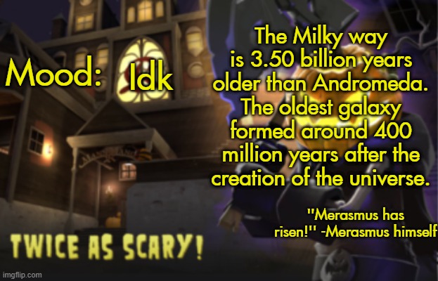 Benjamin's Scream Fortress temp for spooky month | The Milky way is 3.50 billion years older than Andromeda. The oldest galaxy formed around 400 million years after the creation of the universe. Idk | image tagged in benjamin's scream fortress temp for spooky month | made w/ Imgflip meme maker