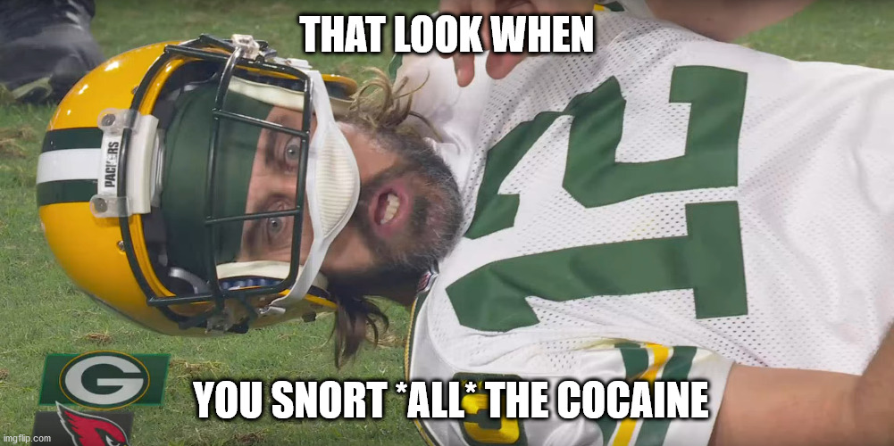 Its a hell of a drug... | THAT LOOK WHEN; YOU SNORT *ALL* THE COCAINE | image tagged in aaron rodgers,packers suck,excellent | made w/ Imgflip meme maker