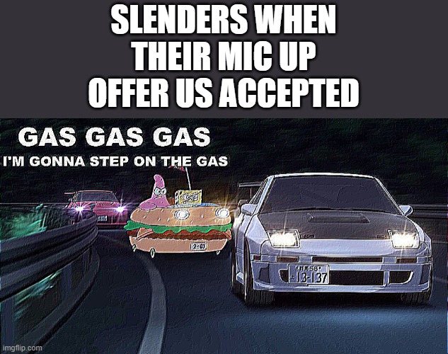 T I M E T O S E R V E R H O P | SLENDERS WHEN THEIR MIC UP OFFER US ACCEPTED | image tagged in gas gas gas | made w/ Imgflip meme maker