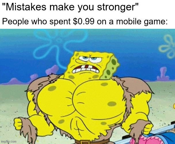 S T R O N K | "Mistakes make you stronger"; People who spent $0.99 on a mobile game: | image tagged in buff spongebob | made w/ Imgflip meme maker