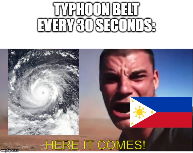 Country Slander p. 1 (WARNING: DARK HUMOR.) | TYPHOON BELT EVERY 30 SECONDS:; HERE IT COMES! | image tagged in here it come meme,philippines | made w/ Imgflip meme maker