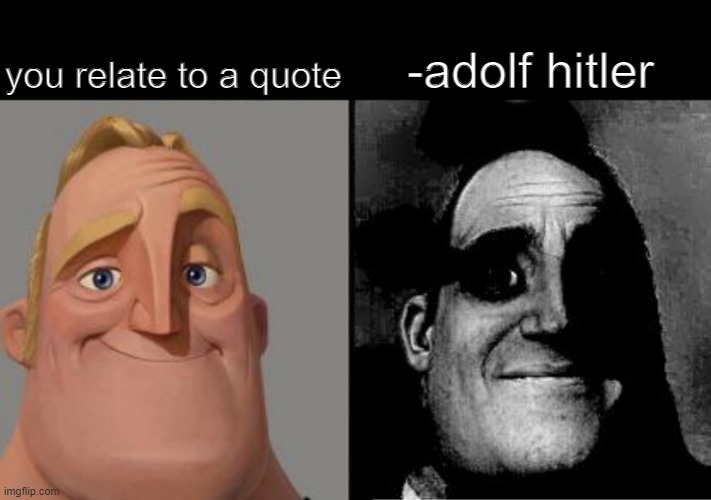 oh... | you relate to a quote; -adolf hitler | image tagged in traumatized mr incredible,memes,hitler,ww2 | made w/ Imgflip meme maker