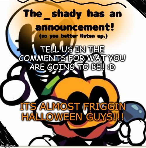 The_shady spooky month temp | TELL US IN THE COMMENTS FOR WAT YOU ARE GOING TO BE!! :D; ITS ALMOST FRIGGIN HALLOWEEN GUYS!!! | image tagged in the_shady spooky month temp | made w/ Imgflip meme maker