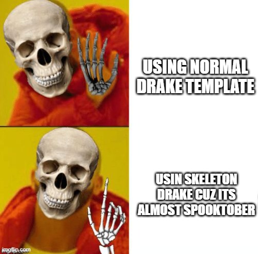 ...................... | USING NORMAL DRAKE TEMPLATE; USIN SKELETON DRAKE CUZ ITS ALMOST SPOOKTOBER | image tagged in spooky drake | made w/ Imgflip meme maker