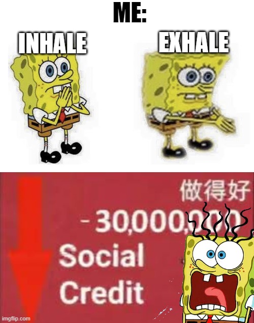 ME:; INHALE; EXHALE | image tagged in spongebob boi,social credit | made w/ Imgflip meme maker