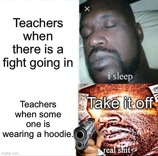 School Meme 1 | Teachers when there is a fight going in; Teachers when some one is wearing a hoodie. Take it off | image tagged in memes,sleeping shaq | made w/ Imgflip meme maker