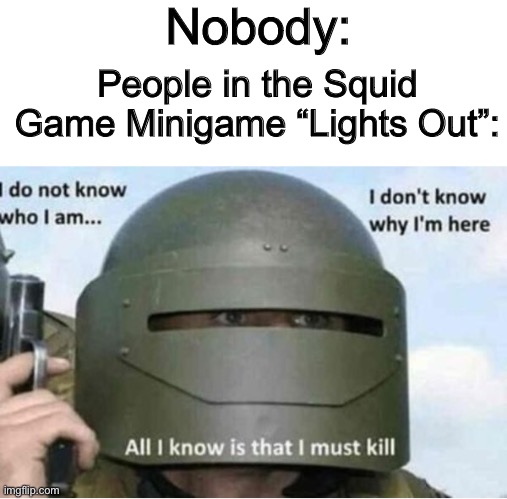 Lights Out is my least favorite part in Squid Game. | Nobody:; People in the Squid Game Minigame “Lights Out”: | image tagged in all i know is that i must kill bottom panel | made w/ Imgflip meme maker