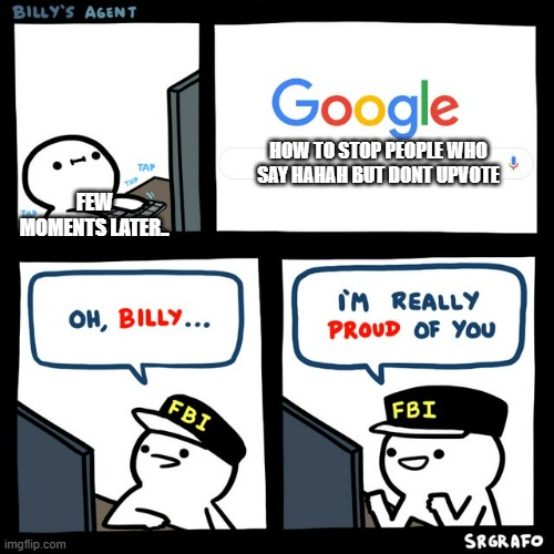 Billy's FBI Agent | HOW TO STOP PEOPLE WHO SAY HAHAH BUT DONT UPVOTE FEW MOMENTS LATER.. | image tagged in billy's fbi agent | made w/ Imgflip meme maker