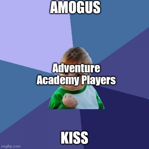 Adventure Academy in a Nutshell | AMOGUS; Adventure Academy Players; KISS | image tagged in memes,success kid | made w/ Imgflip meme maker