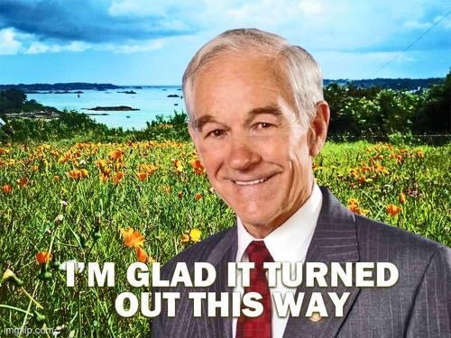 I’m glad | image tagged in ron paul i m glad it turned out this way,im,glad,it,turned out,this way | made w/ Imgflip meme maker
