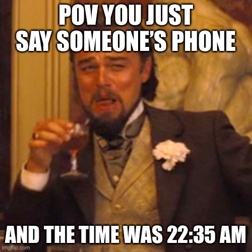 No | POV YOU JUST SAY SOMEONE’S PHONE; AND THE TIME WAS 22:35 AM | image tagged in memes,laughing leo,no just no,disgusting,phone | made w/ Imgflip meme maker