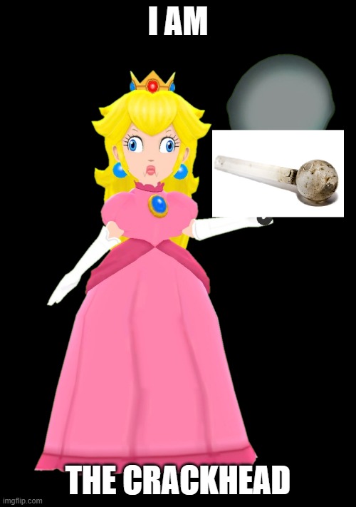 SMG4!Peach, Princess of Crackheads | I AM; THE CRACKHEAD | image tagged in smg4 | made w/ Imgflip meme maker