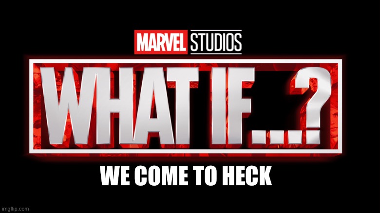 What If We Come To Heck | WE COME TO HECK | image tagged in marvel studios what if we kissed | made w/ Imgflip meme maker
