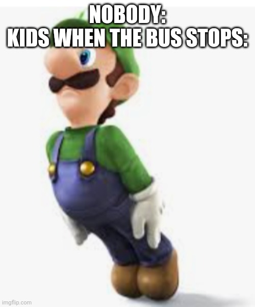 Why busses | NOBODY:
KIDS WHEN THE BUS STOPS: | image tagged in luigi | made w/ Imgflip meme maker