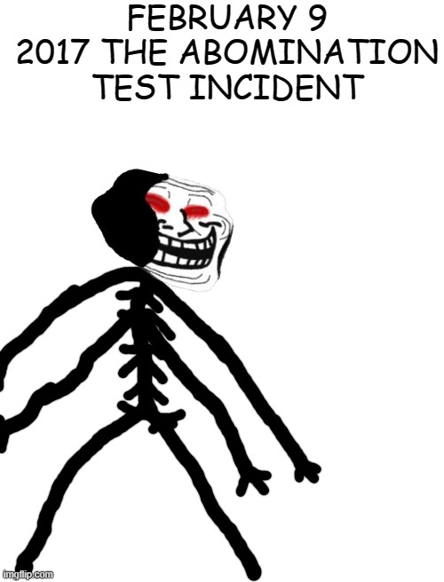February 9 2017 the abomination test incident | FEBRUARY 9 2017 THE ABOMINATION TEST INCIDENT | image tagged in blank white template | made w/ Imgflip meme maker