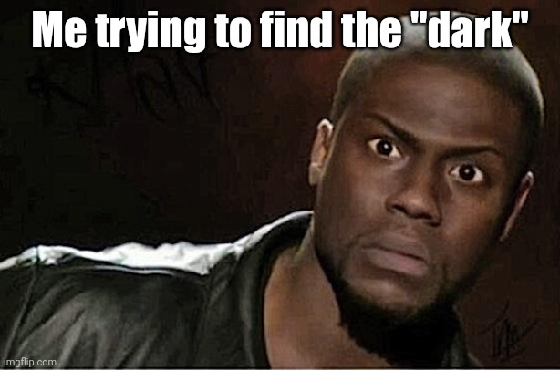 Kevin Hart Meme | Me trying to find the "dark" | image tagged in memes,kevin hart | made w/ Imgflip meme maker