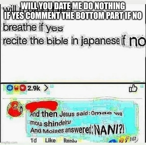 bored gn | WILL YOU DATE ME DO NOTHING IF YES COMMENT THE BOTTOM PART IF NO | made w/ Imgflip meme maker