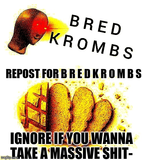 Bred Krombs | REPOST FOR B R E D K R O M B S; IGNORE IF YOU WANNA TAKE A MASSIVE SHIT- | image tagged in bred krombs | made w/ Imgflip meme maker