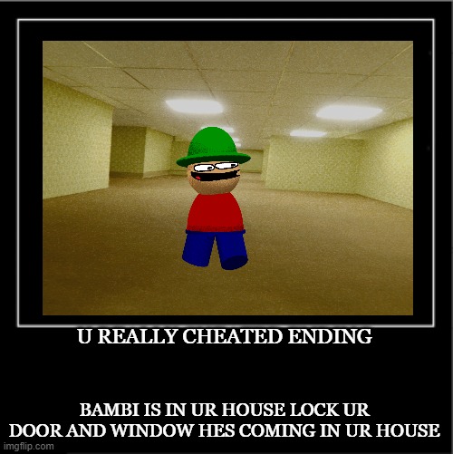 U REALLY CHEATED U BREAK THE FOURTH WALLS | U REALLY CHEATED ENDING; BAMBI IS IN UR HOUSE LOCK UR DOOR AND WINDOW HES COMING IN UR HOUSE | image tagged in cheater,cheating,breaking the fourth wall | made w/ Imgflip meme maker