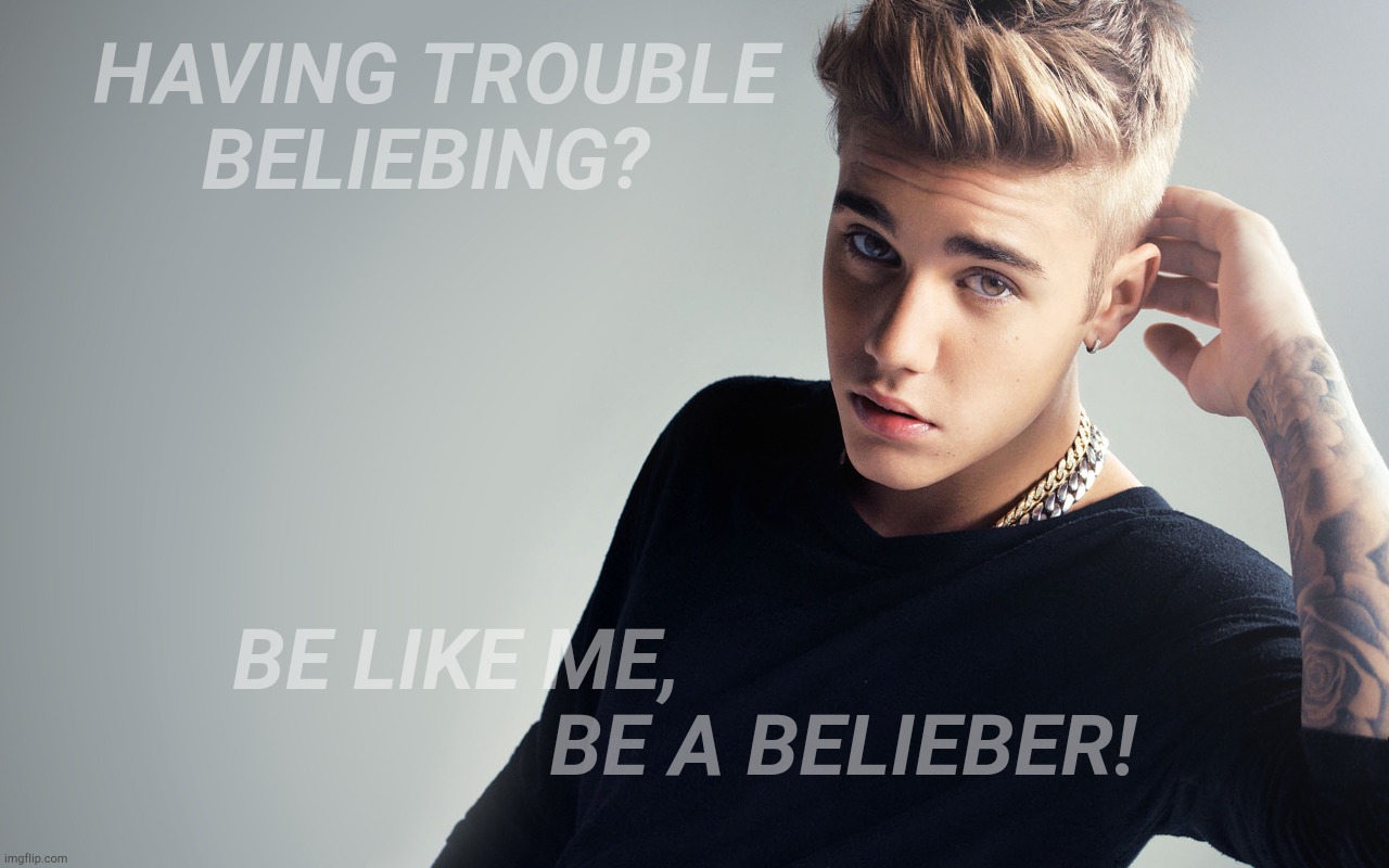 Justin Bieber | HAVING TROUBLE BELIEBING? BE LIKE ME,                                      BE A BELIEBER! | image tagged in justin bieber | made w/ Imgflip meme maker